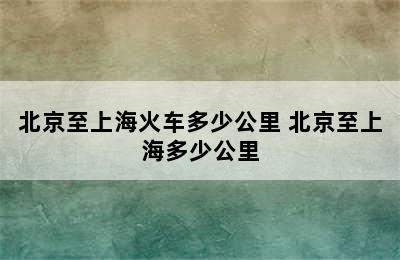 北京至上海火车多少公里 北京至上海多少公里